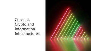 Consent,
Crypto and
Information
Infrastructures
 