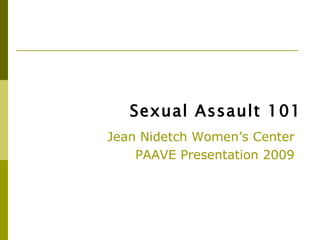 Sexual Assault 101
Jean Nidetch Women’s Center
    PAAVE Presentation 2009
 