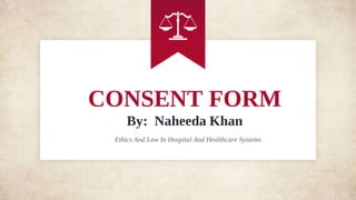 CONSENT FORM
By: Naheeda Khan
Ethics And Law In Hospital And Healthcare Systems
 