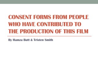 CONSENT FORMS FROM PEOPLE
WHO HAVE CONTRIBUTED TO
THE PRODUCTION OF THIS FILM
By Hamza Butt & Tristen Smith
 