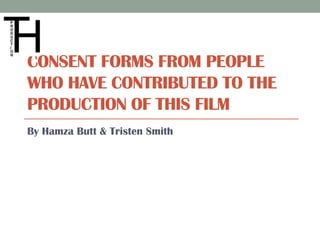 CONSENT FORMS FROM PEOPLE
WHO HAVE CONTRIBUTED TO THE
PRODUCTION OF THIS FILM
By Hamza Butt & Tristen Smith
 