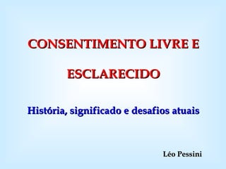 Léo Pessini CONSENTIMENTO LIVRE E ESCLARECIDO História, significado e desafios atuais 