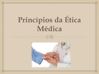 Princípios da Ética 
Médica 
 
 