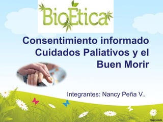 Consentimiento informado
Cuidados Paliativos y el
Buen Morir
Integrantes: Nancy Peña V..
 