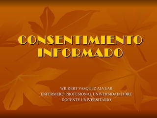 WILDERT VASQUEZ ALVEAR ENFERMERO PROFESIONAL UNIVERSIDAD LIBRE DOCENTE UNIVERSITARIO CONSENTIMIENTO INFORMADO 