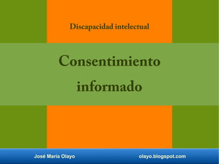 José María Olayo olayo.blogspot.com
Discapacidad intelectual
Consentimiento
informado
 