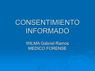 CONSENTIMIENTO
INFORMADO
WILMA Gabriel Ramos
MEDICO FORENSE
 