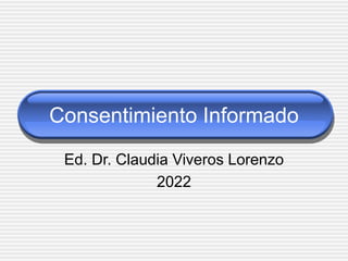 Consentimiento Informado
Ed. Dr. Claudia Viveros Lorenzo
2022
 