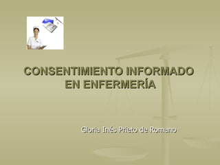 CONSENTIMIENTO INFORMADO  EN ENFERMERÍA Gloria Inés Prieto de Romano 