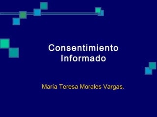 Consentimiento
Informado
María Teresa Morales Vargas.
 