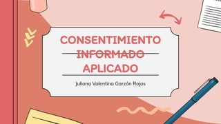 CONSENTIMIENTO
INFORMADO
APLICADO
Juliana Valentina Garzón Rojas
 