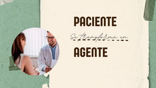 PACIENTE
Se transforma en
AGENTE
 
