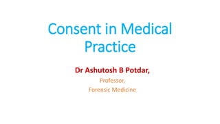 Consent in Medical
Practice
Dr Ashutosh B Potdar,
Professor,
Forensic Medicine
 