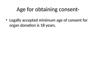 Age for obtaining consent-
• Legally accepted minimum age of consent for
organ donation is 18 years.
 