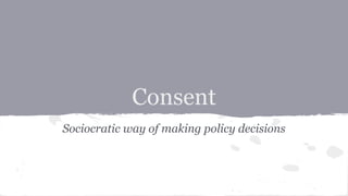 Consent
Sociocratic way of making policy decisions
 