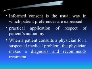  Informed consent is the usual way in
  which patient preferences are expressed
 practical application of respect of
  patient’s autonomy
 When a patient consults a physician for a
  suspected medical problem, the physician
  makes a diagnosis and recommends
  treatment
 