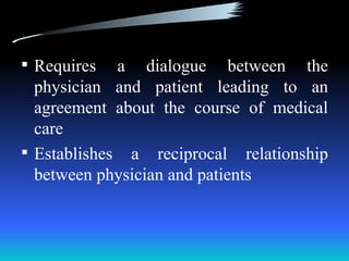  Requires   a dialogue between the
  physician and patient leading to an
  agreement about the course of medical
  care
 Establishes a reciprocal relationship
  between physician and patients
 