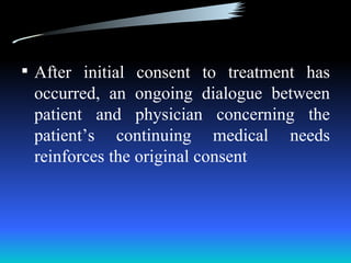  After initial consent to treatment has
 occurred, an ongoing dialogue between
 patient and physician concerning the
 patient’s continuing medical needs
 reinforces the original consent
 