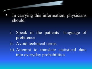     In carrying this information, physicians
     should:

    i. Speak in the patients’ language of
         preference
    ii. Avoid technical terms
    iii. Attempt to translate statistical data
         into everyday probabilities
 