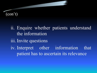 (con’t)


  ii. Enquire whether patients understand
       the information
  iii. Invite questions
  iv. Interpret other information that
       patient has to ascertain its relevance
 