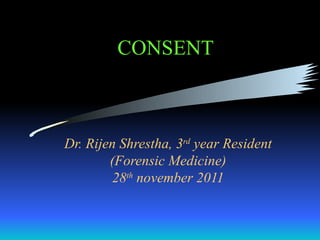 CONSENT



Dr. Rijen Shrestha, 3rd year Resident
        (Forensic Medicine)
        28th november 2011
 