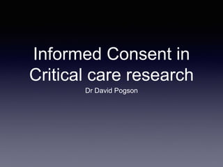 Informed Consent in
Critical care research
Dr David Pogson
 
