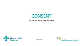 CONSENT
Which Path Would YOU Take?
©2020
 