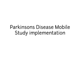 Parkinsons Disease Mobile 
Study implementation 
 