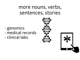 more nouns, verbs, 
sentences, stories 
- genomics 
- medical records 
- clinical labs 
 