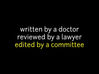 written by a doctor 
reviewed by a lawyer 
edited by a committee 
 