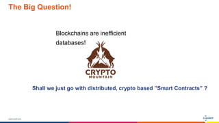 www.luxoft.com
Blockchains are inefficient
databases!
The Big Question!
Shall we just go with distributed, crypto based ”Smart Contracts” ?
 
