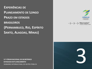 3
EXPERIÊNCIAS DE
PLANEJAMENTO DE LONGO
PRAZO EM ESTADOS
BRASILEIROS
(PERNAMBUCO, RIO, ESPÍRITO
SANTO, ALAGOAS, MINAS)
 