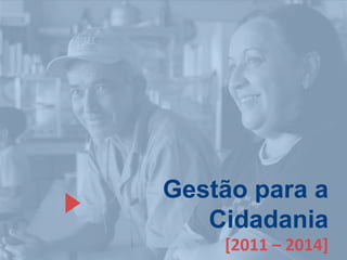 Gestão para a
Cidadania
[2011 – 2014]
 