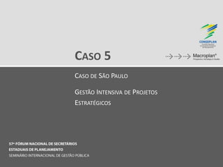 CASO 5
CASO DE SÃO PAULO
GESTÃO INTENSIVA DE PROJETOS
ESTRATÉGICOS
 