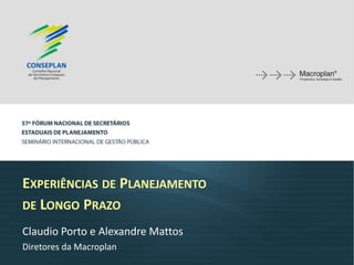 EXPERIÊNCIAS DE PLANEJAMENTO
DE LONGO PRAZO
Claudio Porto e Alexandre Mattos
Diretores da Macroplan
 