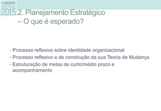 2. Planejamento Estratégico
– O que é esperado?
• Processo reflexivo sobre identidade organizacional
• Processo reflexivo e de construção da sua Teoria de Mudança
• Estruturação de metas de curto/médio prazo e
acompanhamento
 