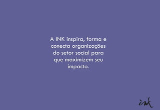 A INK inspira, forma e
conecta organizações
do setor social para
que maximizem seu
impacto.
 