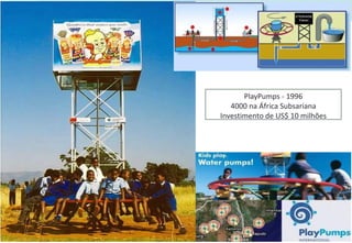 PlayPumps - 1996
4000 na África Subsariana
Investimento de US$ 10 milhões
 