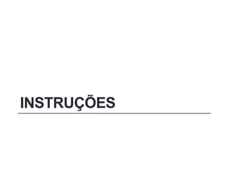INSTRUÇÕES
 