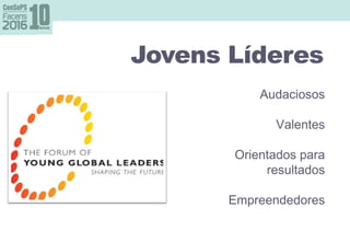 Jovens Líderes
Audaciosos
Valentes
Orientados para
resultados
Empreendedores
 