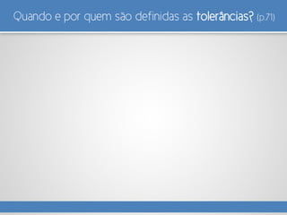 Quando e por quem são definidas as tolerâncias? (p.71)
 