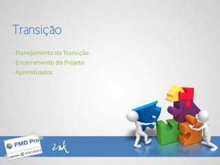 Transição
- Planejamento da Transição
- Encerramento do Projeto
- Aprendizados
 