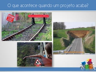 O que acontece quando um projeto acaba?
 