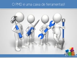O PMD é uma caixa de ferramentas!!
 