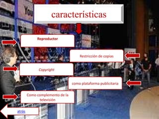 características

             Reproductor



                                     Restricción de copias


              Copyright


                                 como plataforma publicitaria

        Como complemento de la
              televisión

atrás
 