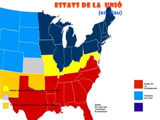 ESTATS DE LA UNIÓ 
Estats 
de l'unió que 
prohibiren 
la esclavitud 
Estats de 
la 
Confederació 
Territoris 
de l'unió 
Estats no secessionats que permitiren la esclavitud 
Kansas 
Territoris confederats reclamats i a voltes sostingut 
(en blau) 
 