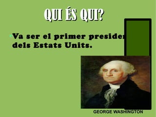 QQUUII ÉÉSS QQUUII?? 
Va ser el primer president 
dels Estats Units. 
GEORGE WASHINGTON 
 
