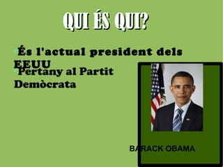 QQUUII ÉÉSS QQUUII?? 
És l'actual president dels 
EEUU 
BARACK OBAMA 
Pertany al Partit 
Demòcrata 
 