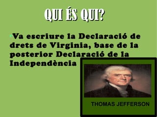 QQUUII ÉÉSS QQUUII?? 
Va escriure la Declaració de 
drets de Virginia, base de la 
posterior Declaració de la 
Independència 
THOMAS JEFFERSON 
 