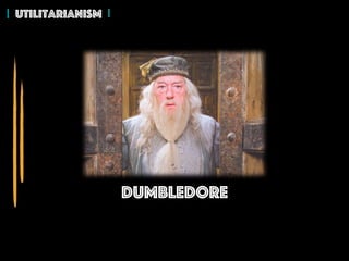 Dumbledore
Utilitarianism
 